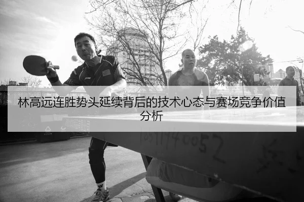 林高远连胜势头延续背后的技术心态与赛场竞争价值分析