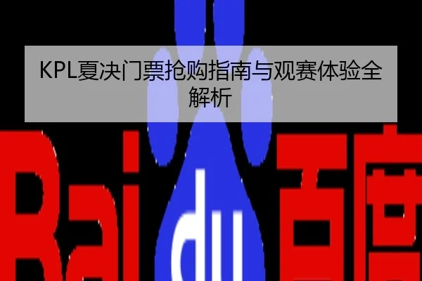 KPL夏决门票抢购指南与观赛体验全解析