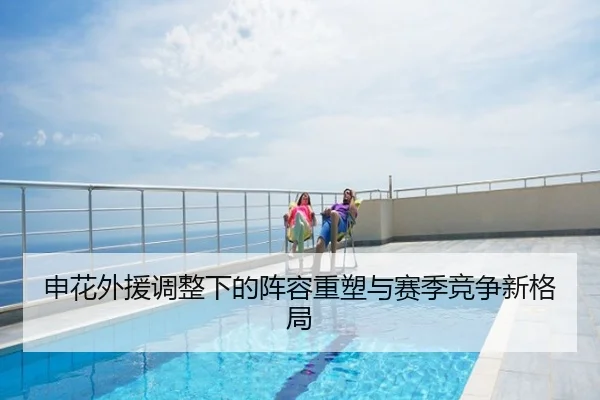 申花外援调整下的阵容重塑与赛季竞争新格局