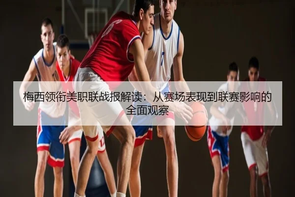 梅西领衔美职联战报解读：从赛场表现到联赛影响的全面观察
