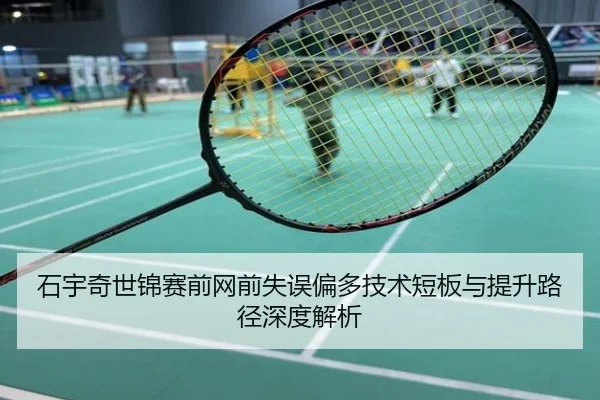 石宇奇世锦赛前网前失误偏多技术短板与提升路径深度解析