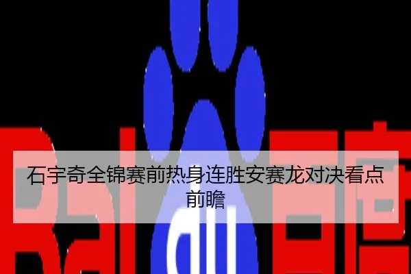 石宇奇全锦赛前热身连胜安赛龙对决看点前瞻