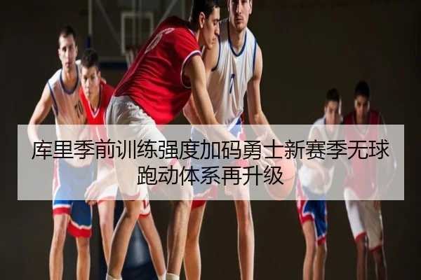 库里季前训练强度加码勇士新赛季无球跑动体系再升级