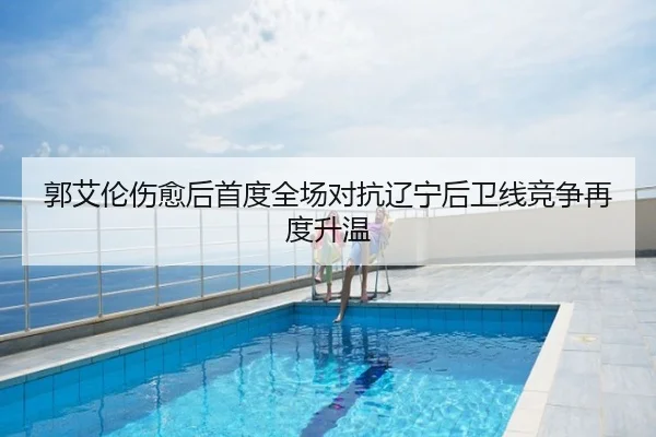 郭艾伦伤愈后首度全场对抗辽宁后卫线竞争再度升温