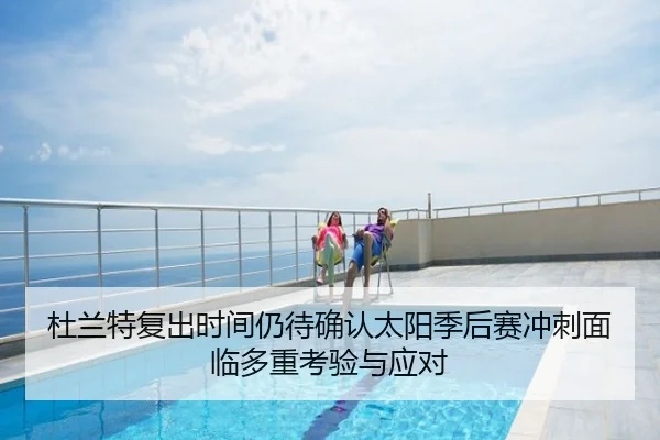 杜兰特复出时间仍待确认太阳季后赛冲刺面临多重考验与应对